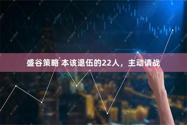 盛谷策略 本该退伍的22人，主动请战